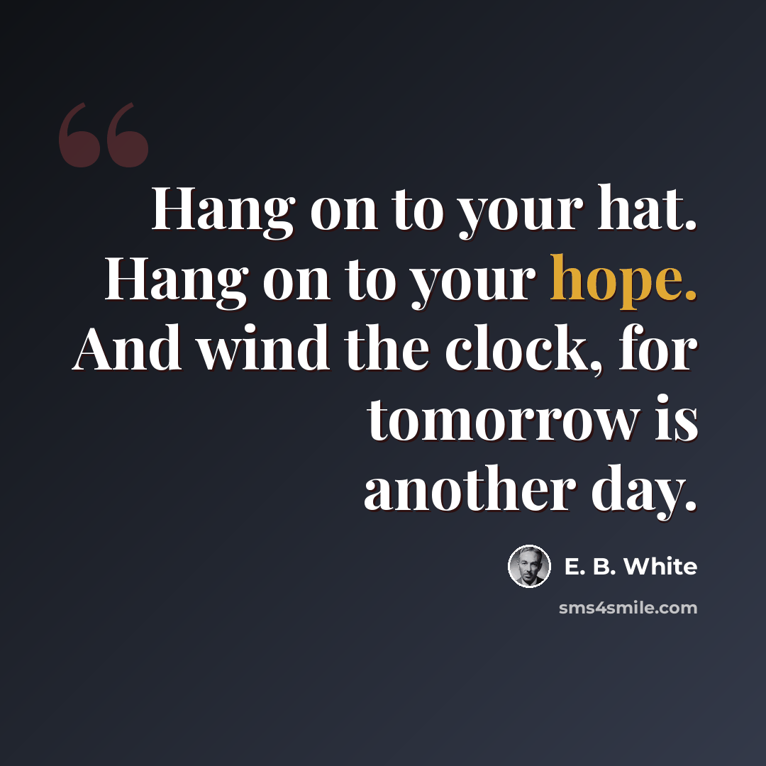 “Hang on to your hat. Hang on to your hope. And wind the clock, for tomorrow is another day.” quote by E. B. White