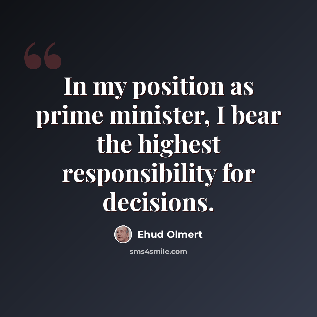 “In my position as prime minister, I bear the highest responsibility for decisions.” quote by Ehud Olmert