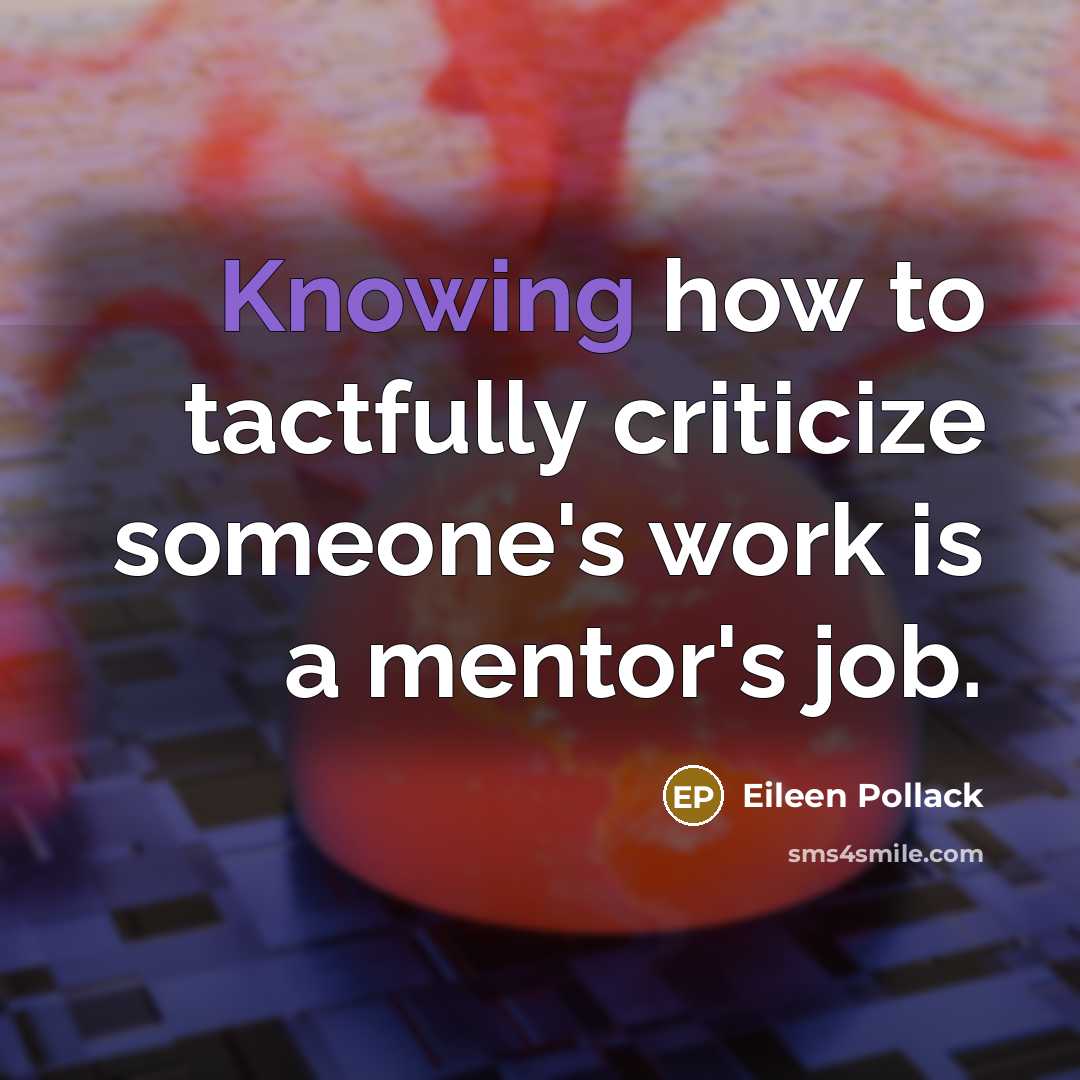 “Knowing how to tactfully criticize someone's work is a mentor's job.” quote by Eileen Pollack