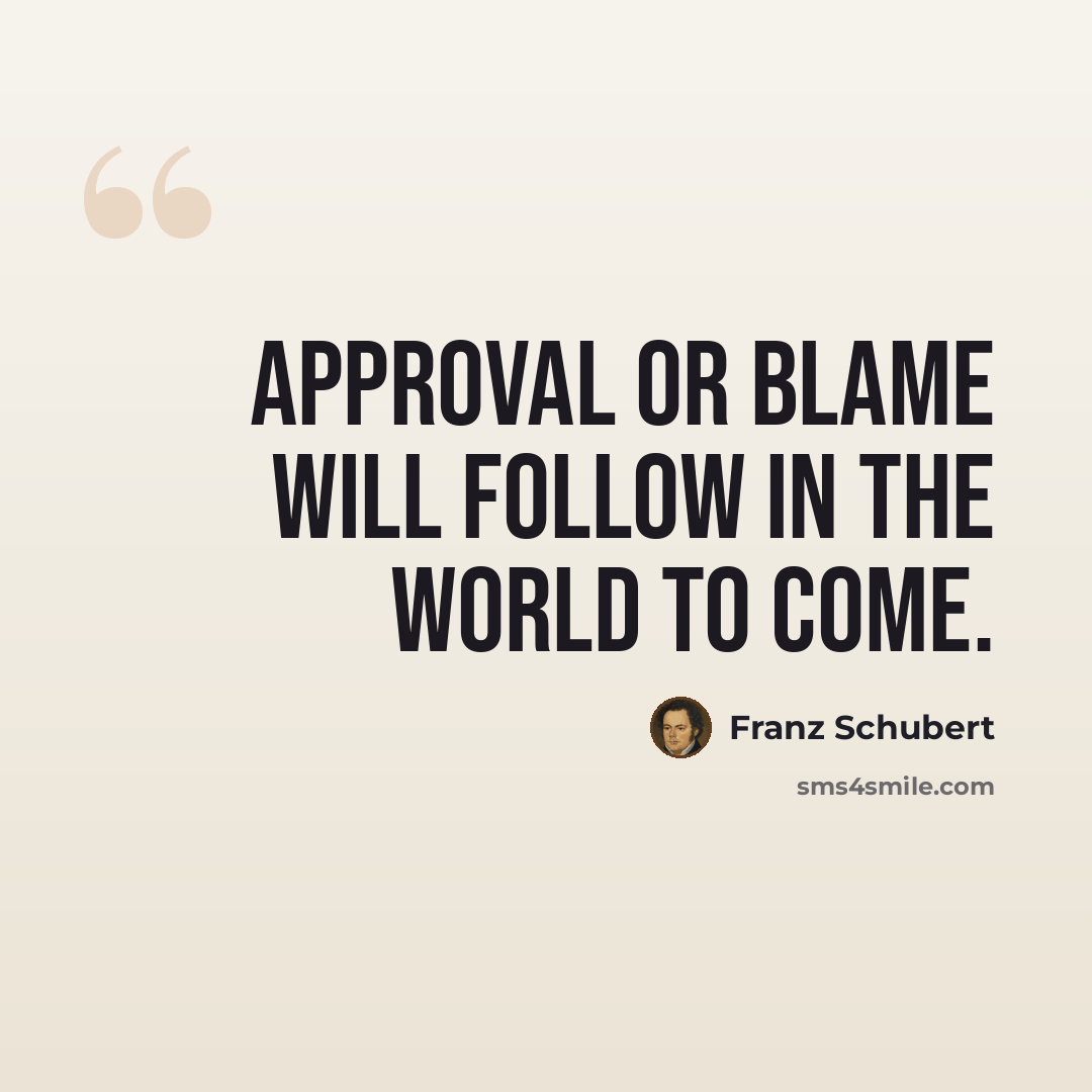 “Approval or blame will follow in the world to come.” quote by Franz Schubert
