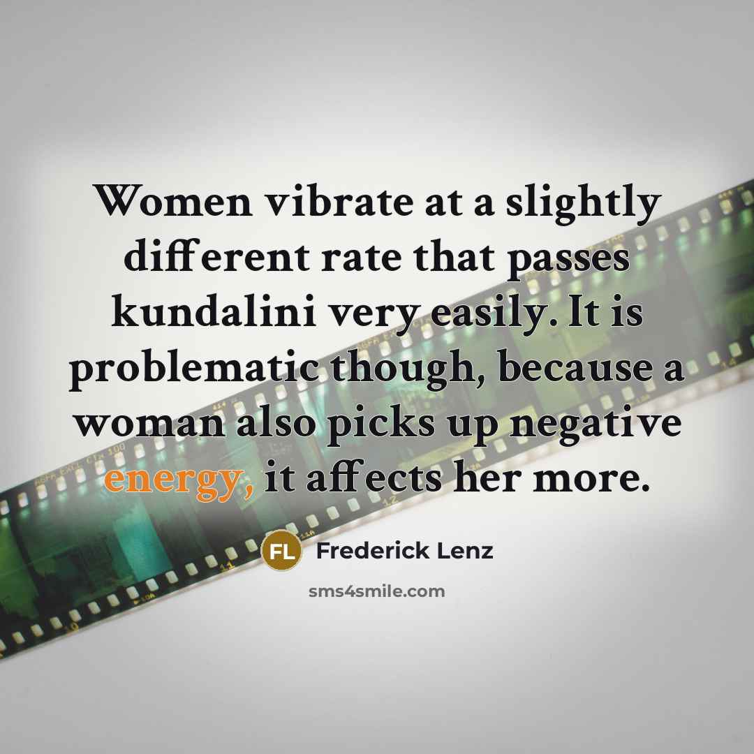 “Women vibrate at a slightly different rate that passes kundalini very easily. It is problematic though, because a woman also picks up negative energy, it affects her more.” quote by Frederick Lenz