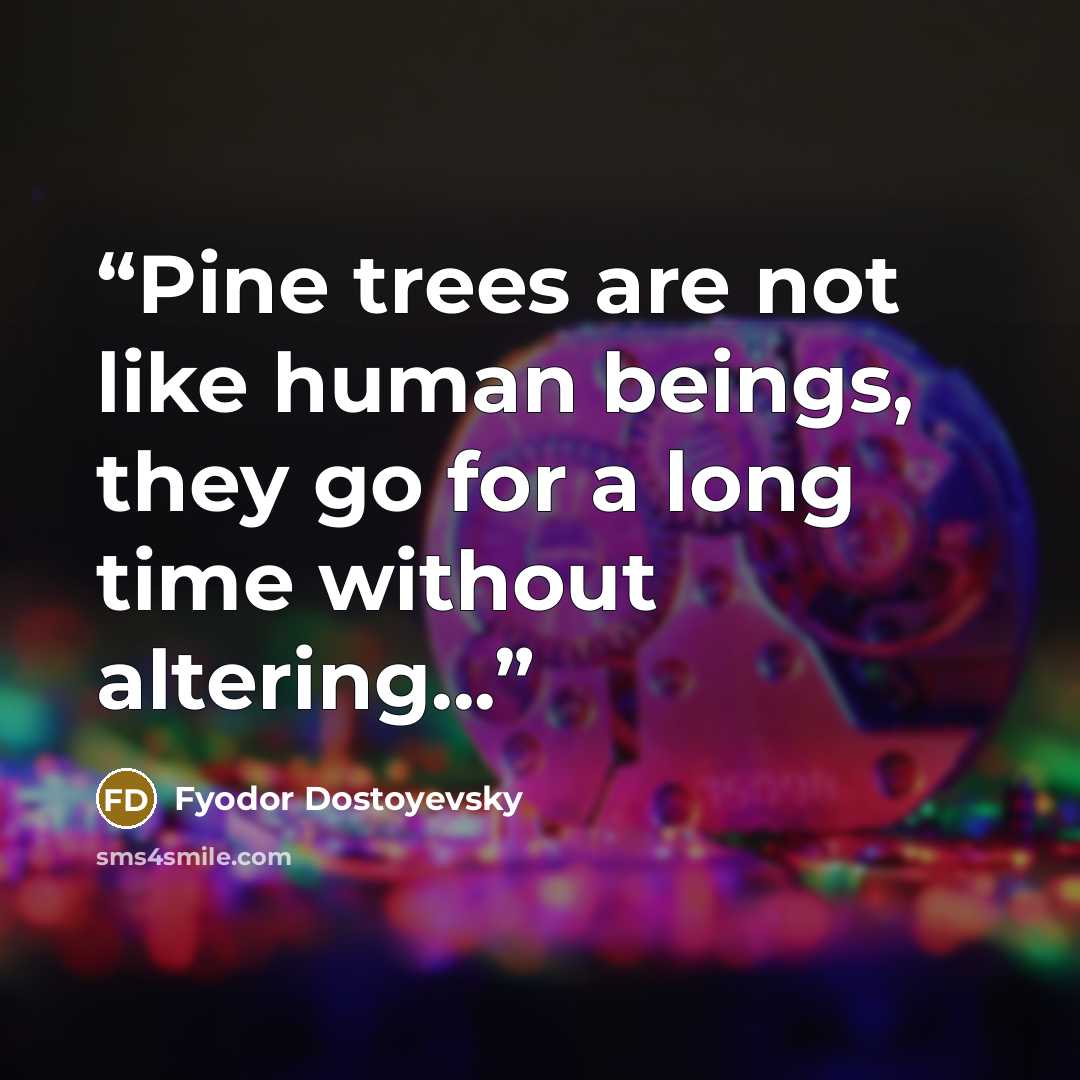 “Pine trees are not like human beings, they go for a long time without altering...” quote by Fyodor Dostoyevsky