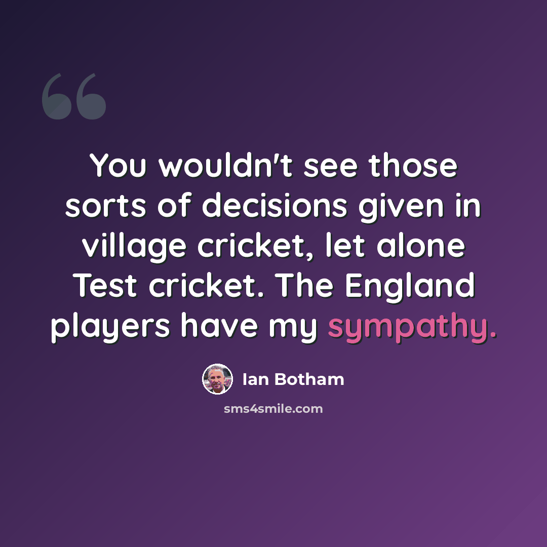 “You wouldn't see those sorts of decisions given in village cricket, let alone Test cricket. The England players have my sympathy.” quote by Ian Botham