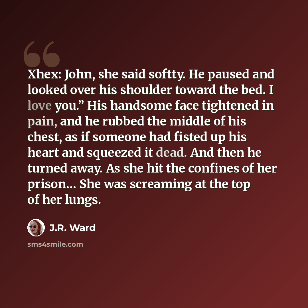 “Xhex: John, she said softty. He paused and looked over his shoulder toward the bed. I love you.” His handsome face tightened in pain, and he rubbed the middle of his chest, as if someone had fisted up his heart and squeezed it dead. And then he turned away. As she hit the confines of her prison……” quote by J.R. Ward