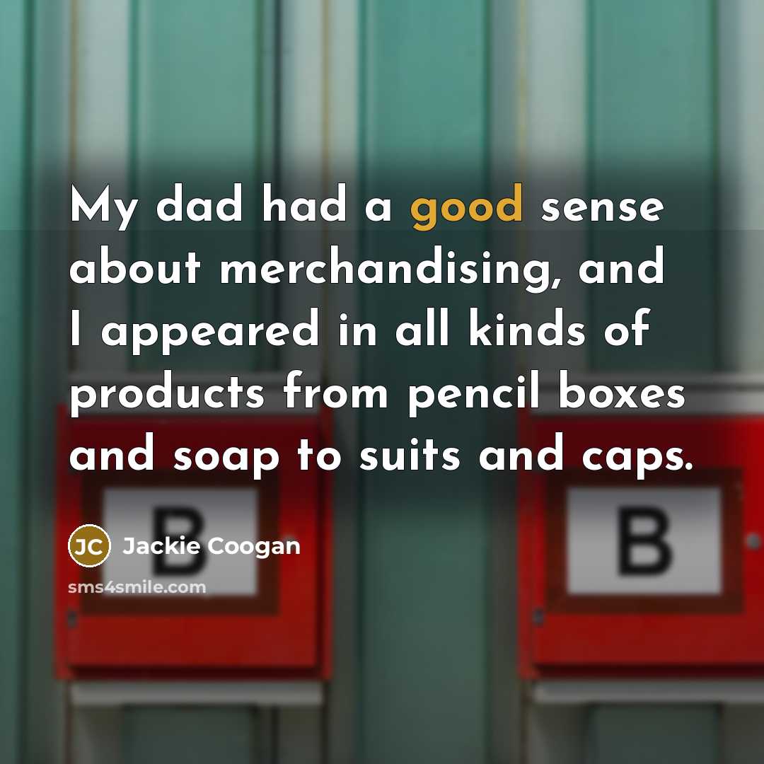 “My dad had a good sense about merchandising, and I appeared in all kinds of products from pencil boxes and soap to suits and caps.” quote by Jackie Coogan