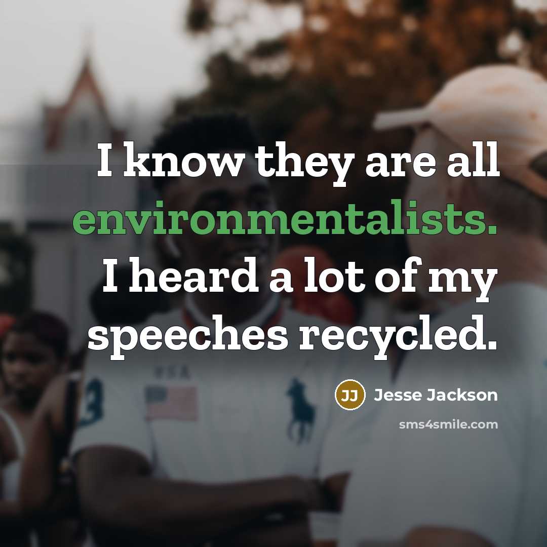 “I know they are all environmentalists. I heard a lot of my speeches recycled.” quote by Jesse Jackson