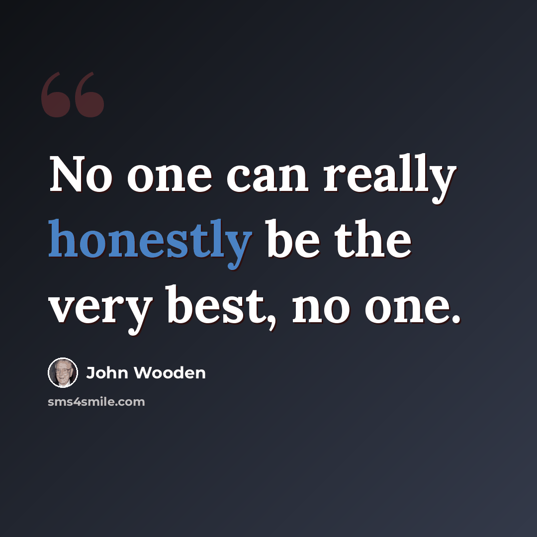 “No one can really honestly be the very best, no one.” quote by John Wooden