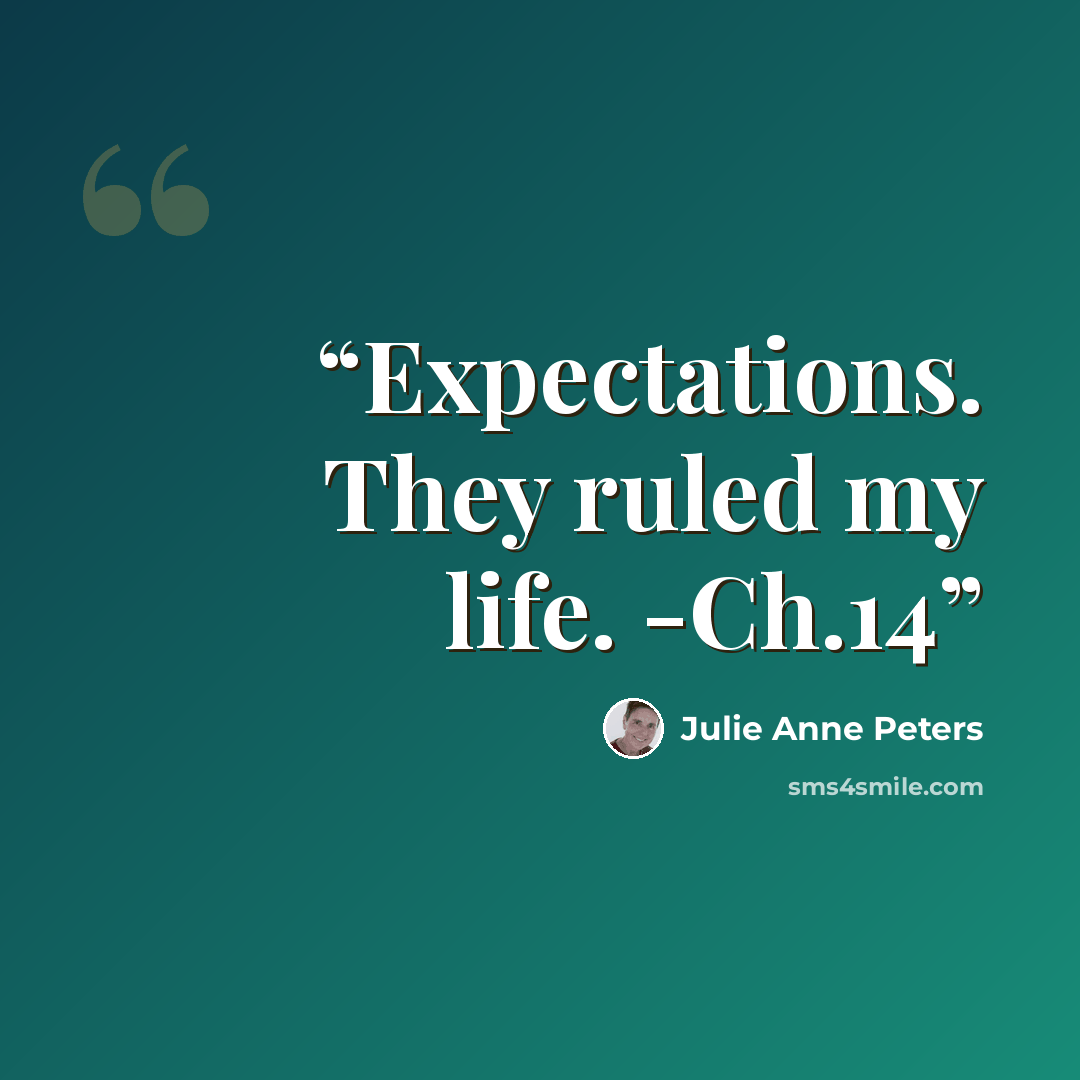 “Expectations. They ruled my life. -Ch.14” quote by Julie Anne Peters