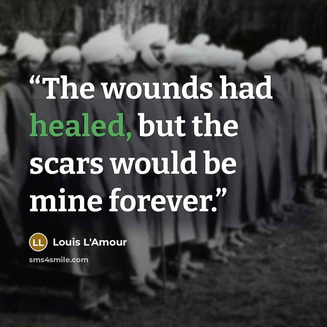 “The wounds had healed, but the scars would be mine forever.” quote by Louis L'Amour