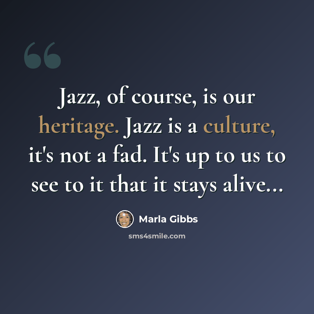 “Jazz, of course, is our heritage. Jazz is a culture, it's not a fad. It's up to us to see to it that it stays alive...” quote by Marla Gibbs