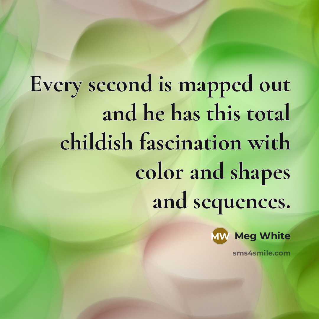“Every second is mapped out and he has this total childish fascination with color and shapes and sequences.” quote by Meg White