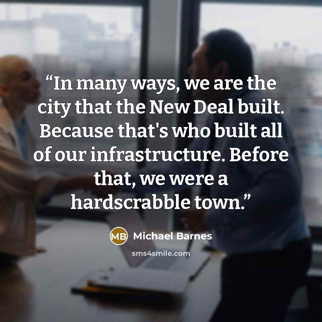 “In many ways, we are the city that the New Deal built. Because that's who built all of our infrastructure. Before that, we were a hardscrabble town.” quote by Michael Barnes