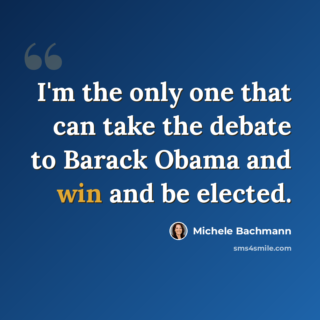 “I'm the only one that can take the debate to Barack Obama and win and be elected.” quote by Michele Bachmann