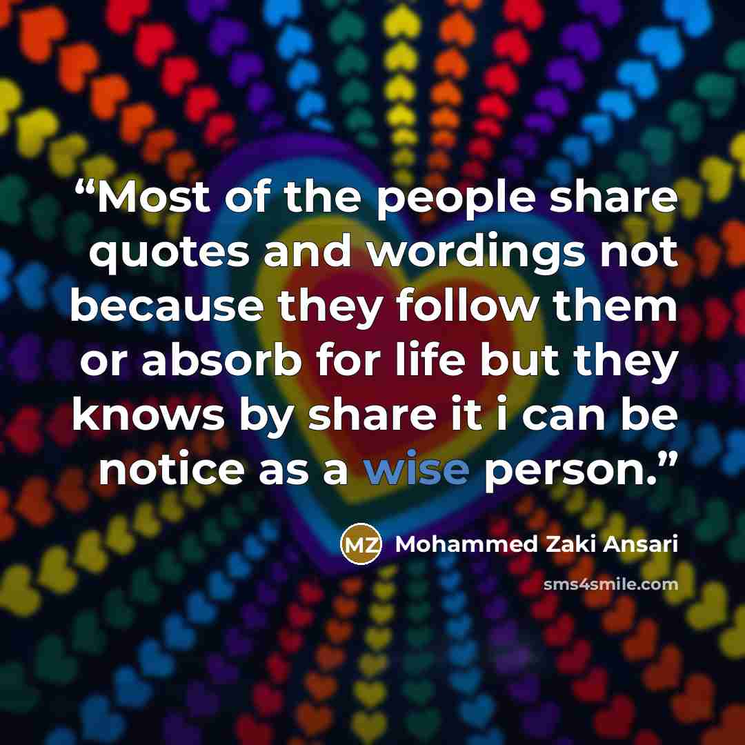 “Most of the people share quotes and wordings not because they follow them or absorb for life but they knows by share it i can be notice as a wise person.” quote by Mohammed Zaki Ansari