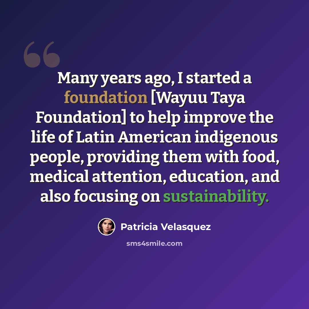 “Many years ago, I started a foundation [Wayuu Taya Foundation] to help improve the life of Latin American indigenous people, providing them with food, medical attention, education, and also focusing on sustainability.” quote by Patricia Velasquez