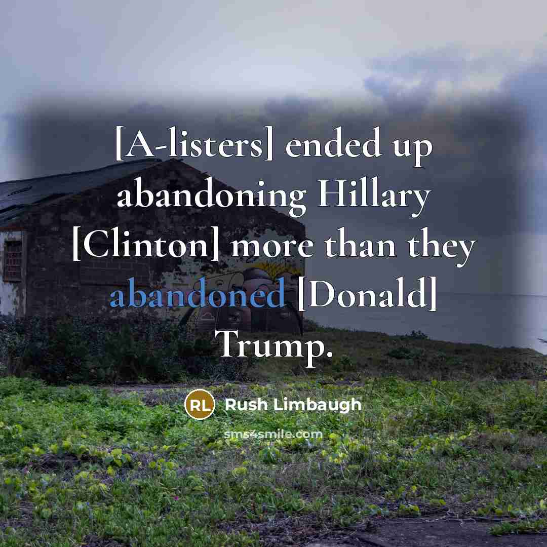 “[A-listers] ended up abandoning Hillary [Clinton] more than they abandoned [Donald] Trump.” quote by Rush Limbaugh