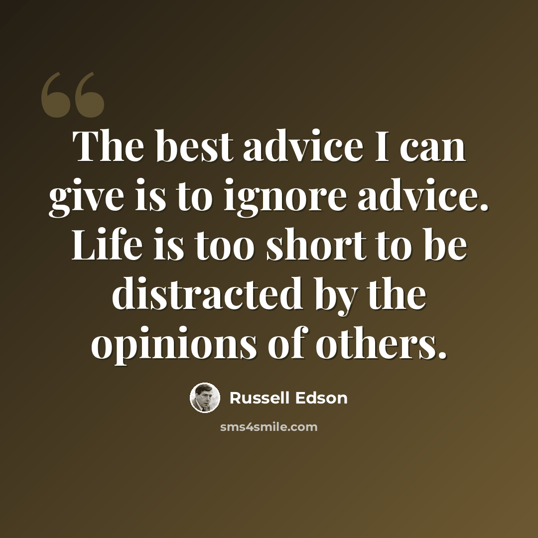“The best advice I can give is to ignore advice. Life is too short to be distracted by the opinions of others.” quote by Russell Edson