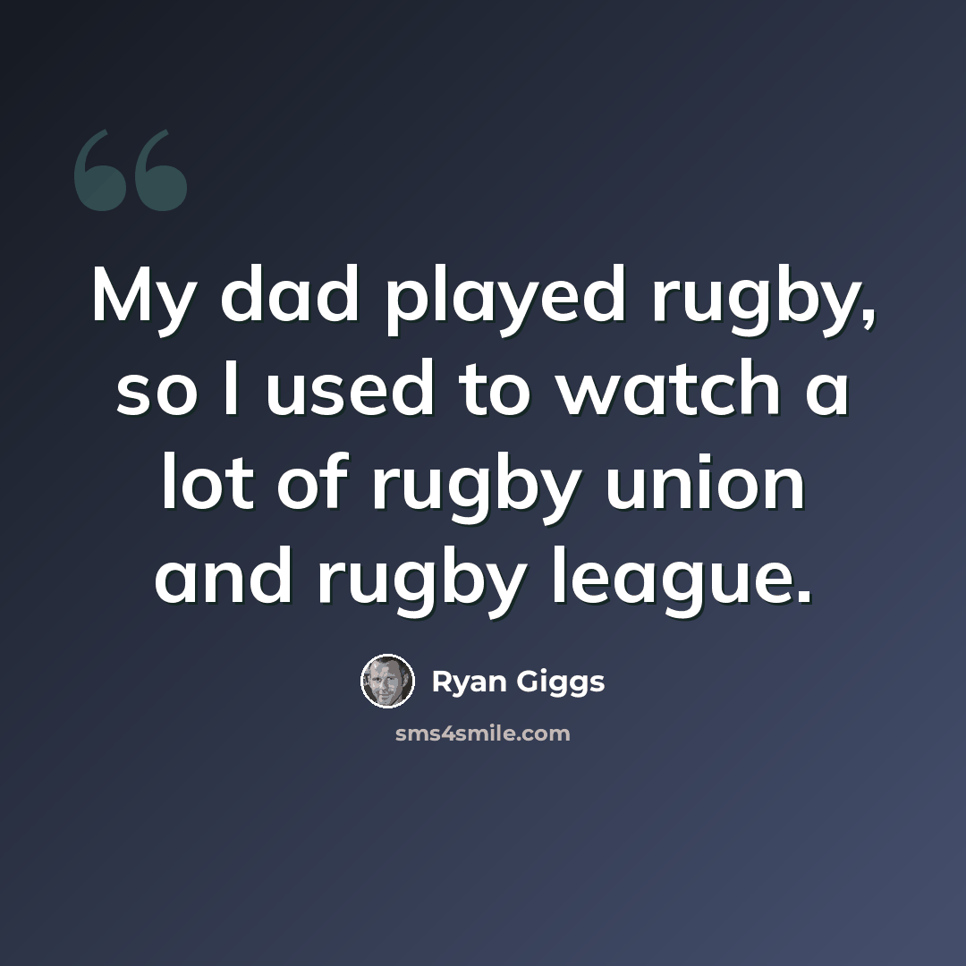 “My dad played rugby, so I used to watch a lot of rugby union and rugby league.” quote by Ryan Giggs