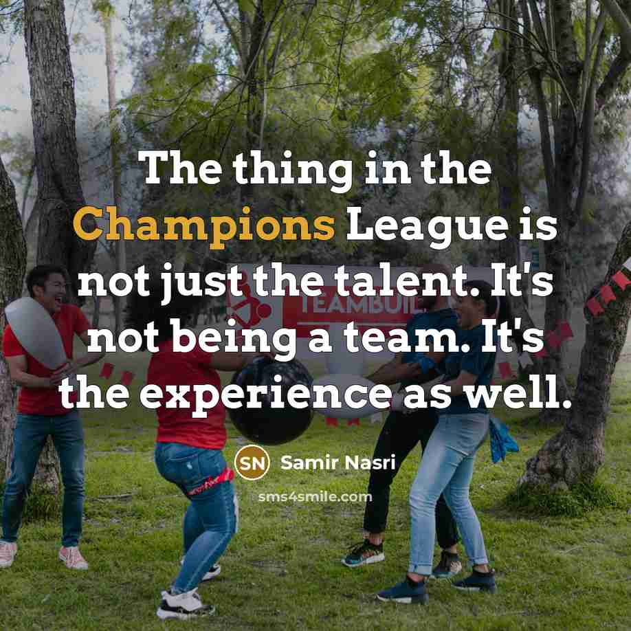 “The thing in the Champions League is not just the talent. It's not being a team. It's the experience as well.” quote by Samir Nasri