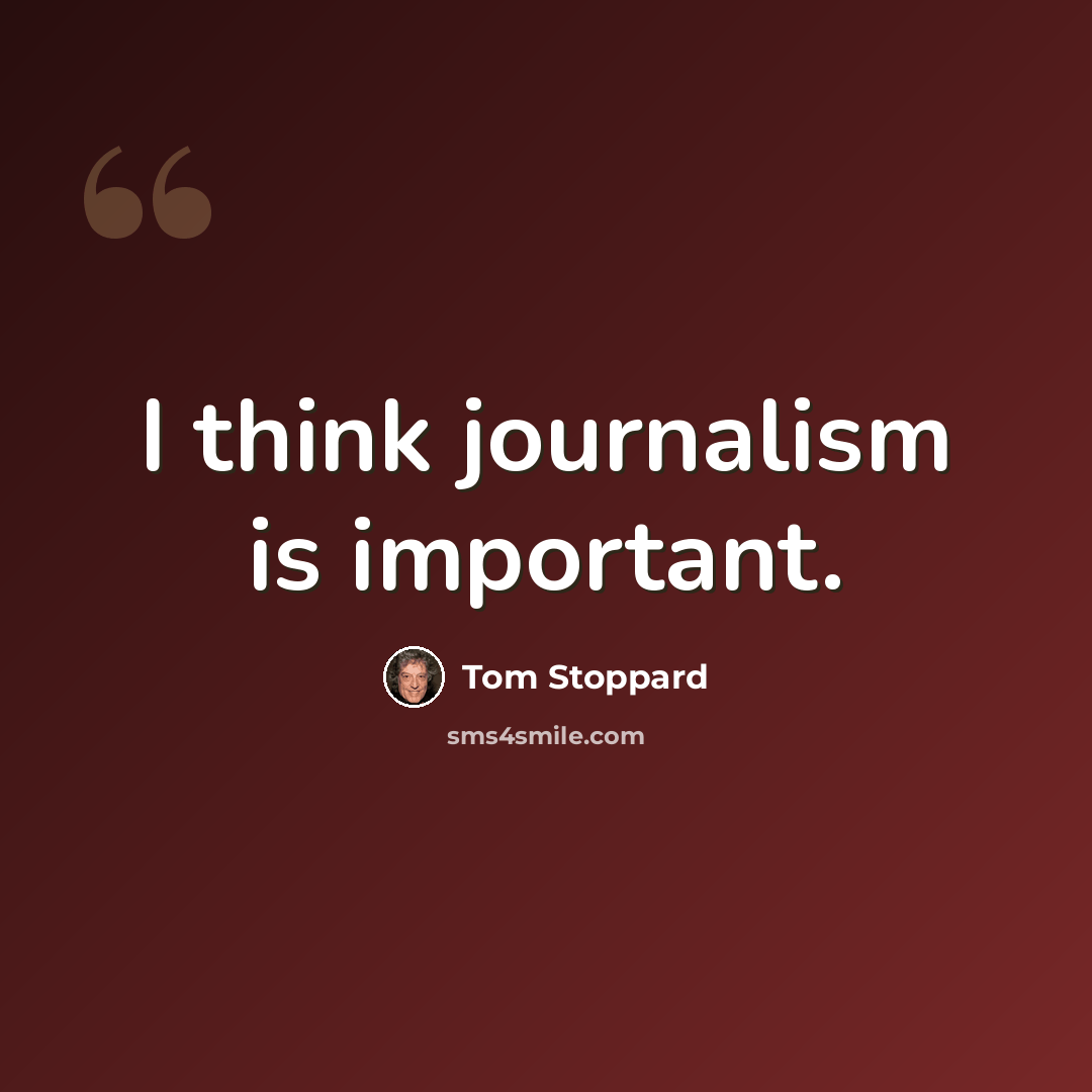 “I think journalism is important.” quote by Tom Stoppard