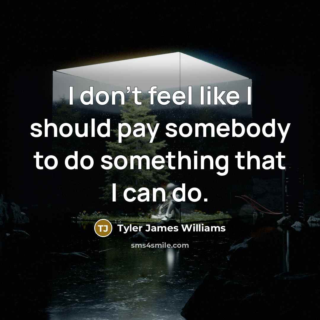 “I don't feel like I should pay somebody to do something that I can do.” quote by Tyler James Williams