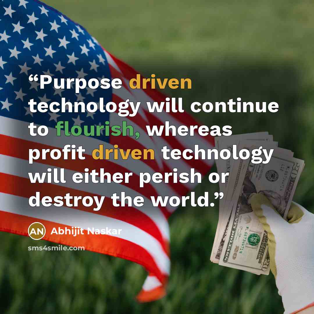 “Purpose driven technology will continue to flourish, whereas profit driven technology will either perish or destroy the world.” quote by Abhijit Naskar
