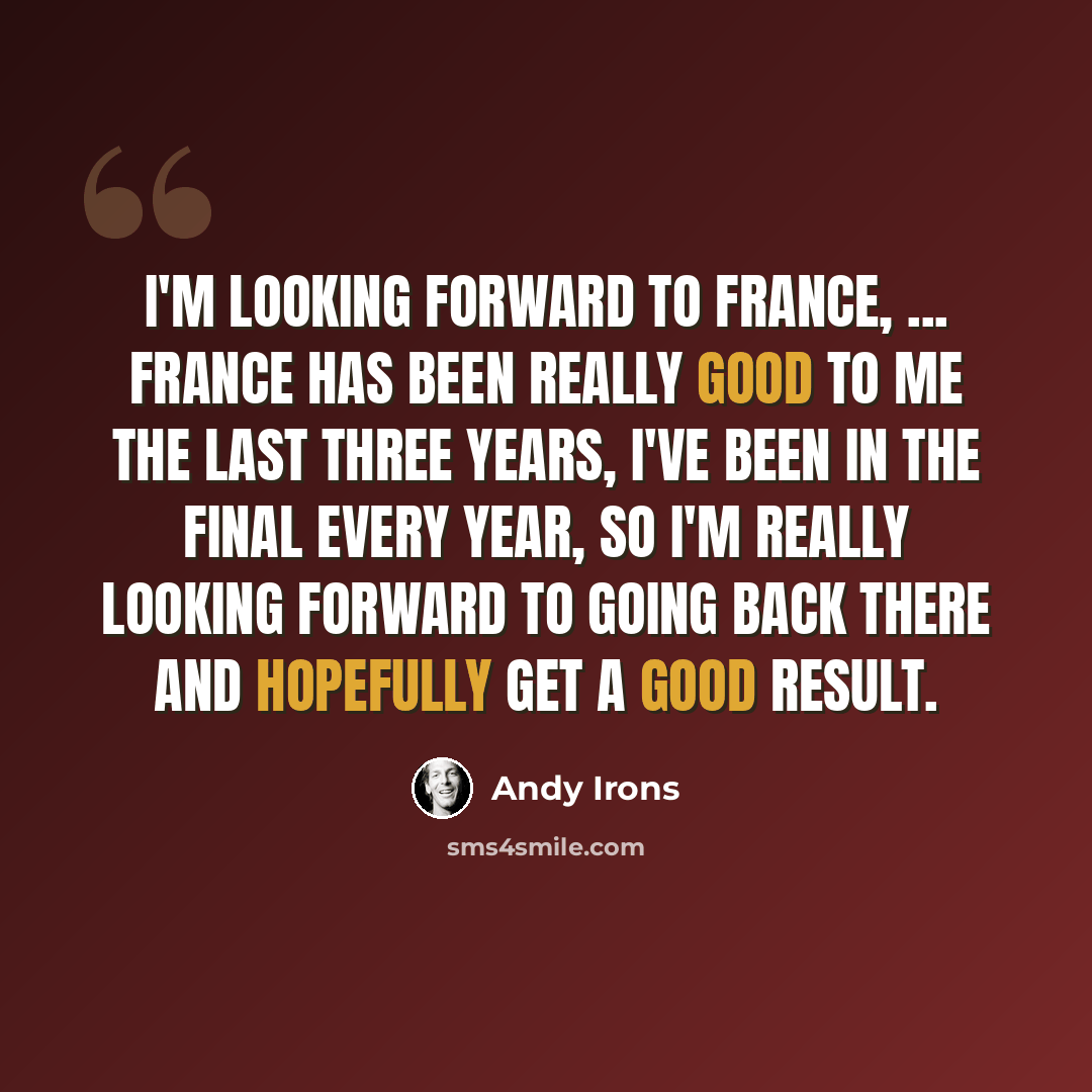 “I'm looking forward to France, ... France has been really good to me the last three years, I've been in the final every year, so I'm really looking forward to going back there and hopefully get a good result.” quote by Andy Irons
