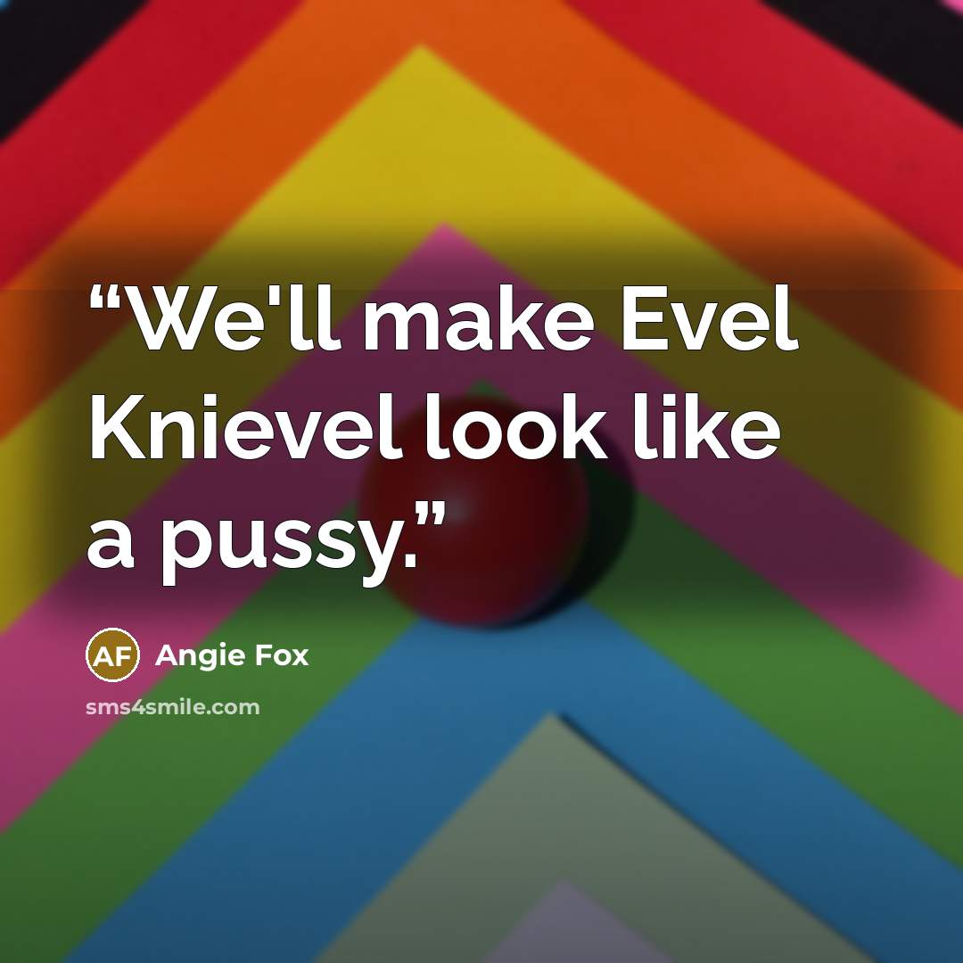 “We'll make Evel Knievel look like a pussy.” quote by angie fox