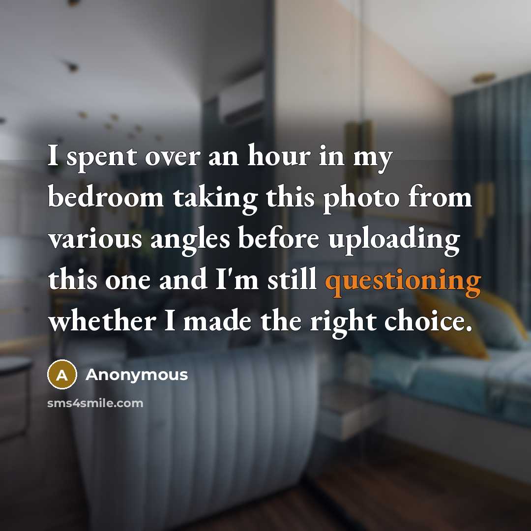 “I spent over an hour in my bedroom taking this photo from various angles before uploading this one and I'm still questioning whether I made the right choice.” quote by Anonymous