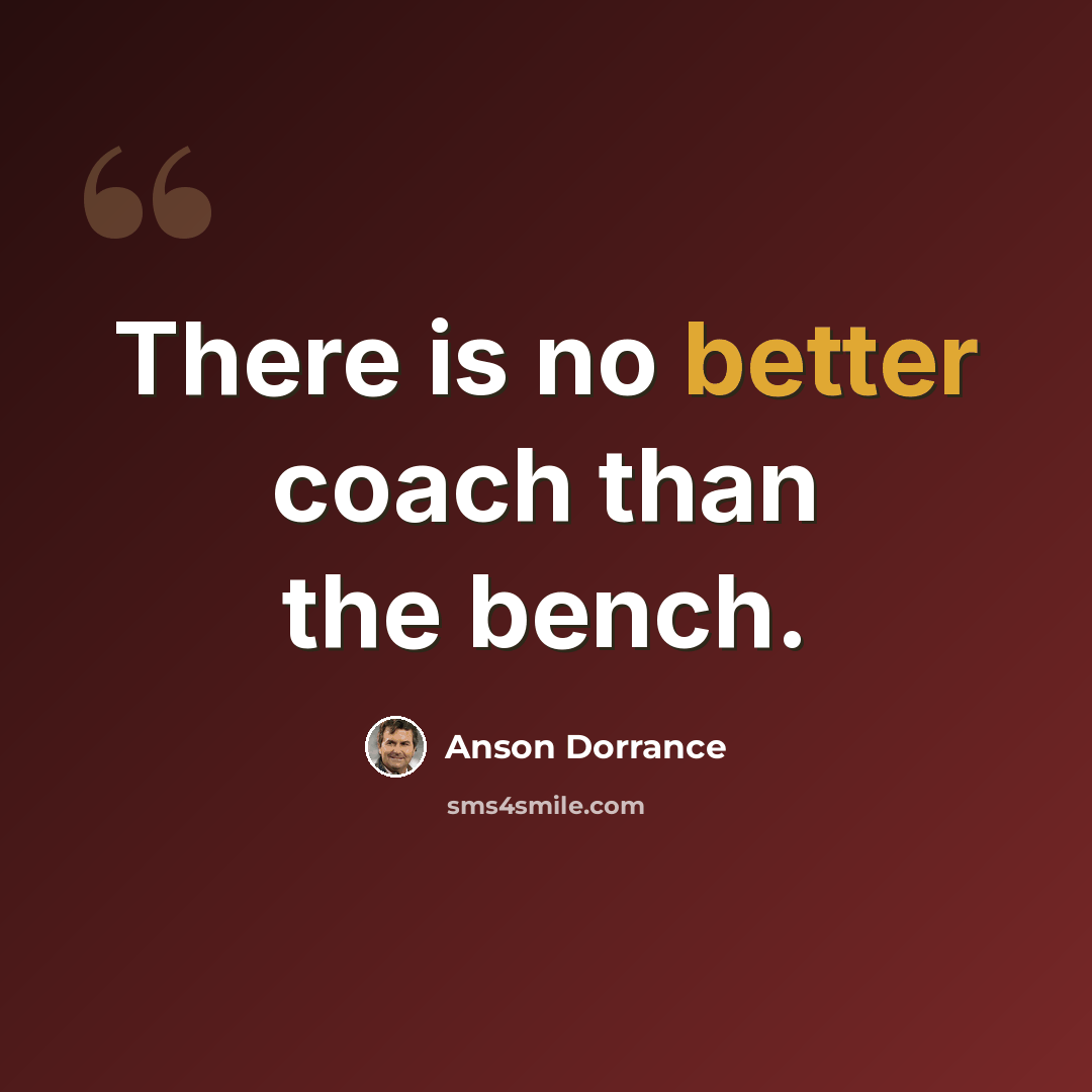 “There is no better coach than the bench.” quote by Anson Dorrance