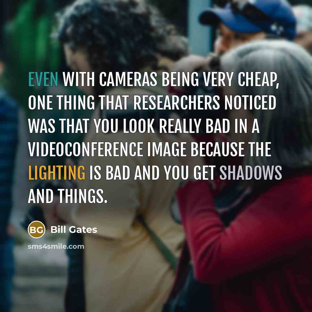 “Even with cameras being very cheap, one thing that researchers noticed was that you look really bad in a videoconference image because the lighting is bad and you get shadows and things.” quote by Bill Gates