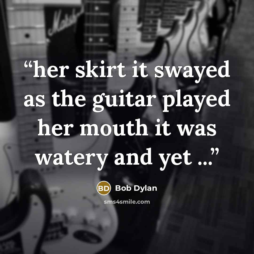 “her skirt it swayed as the guitar played her mouth it was watery and yet ...” quote by Bob Dylan