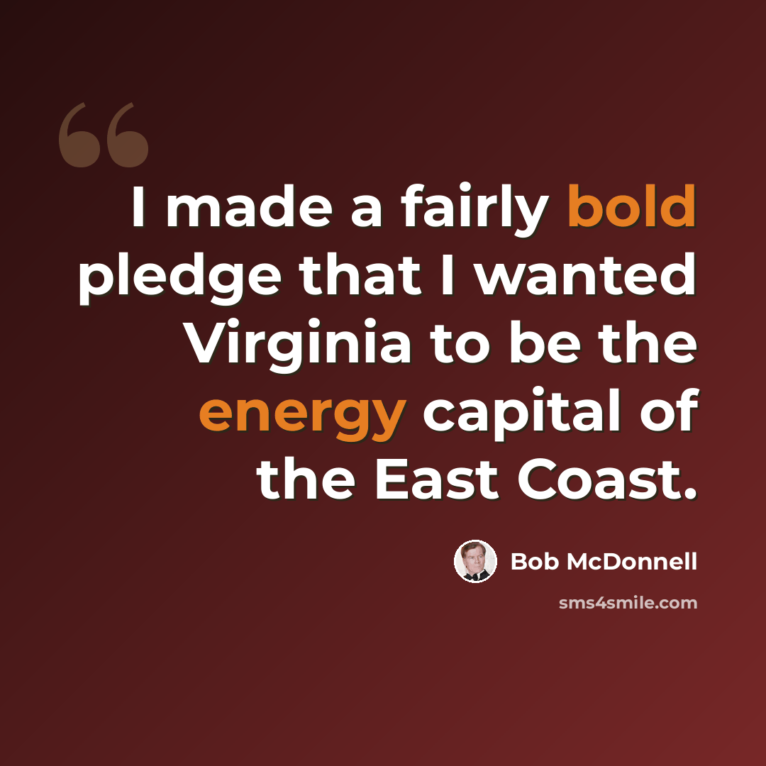 “I made a fairly bold pledge that I wanted Virginia to be the energy capital of the East Coast.” quote by Bob McDonnell