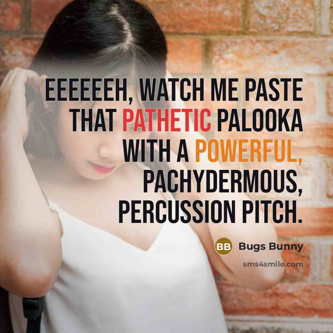 “Eeeeeeh, watch me paste that pathetic palooka with a powerful, pachydermous, percussion pitch.” quote by Bugs Bunny