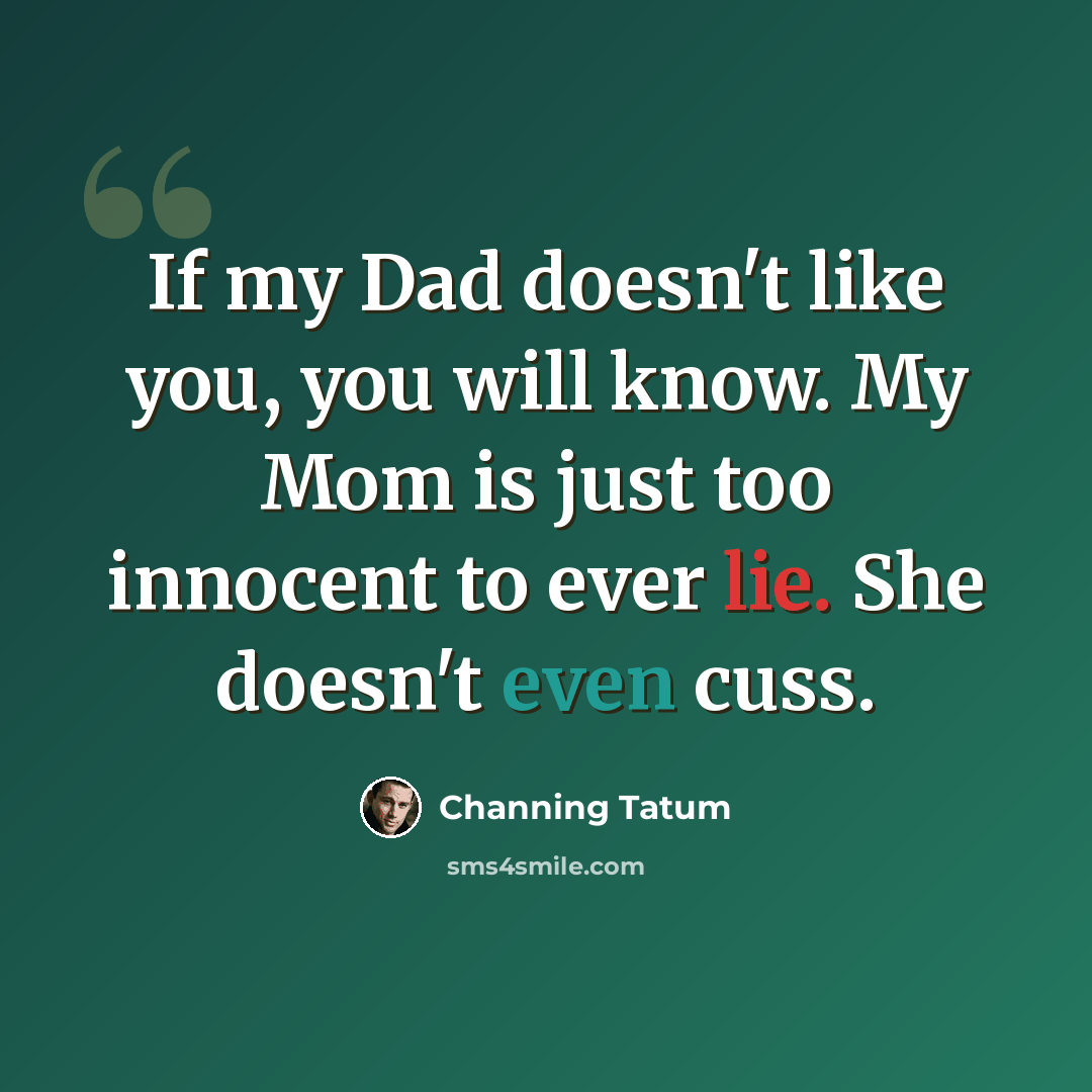 “If my Dad doesn't like you, you will know. My Mom is just too innocent to ever lie. She doesn't even cuss.” quote by Channing Tatum