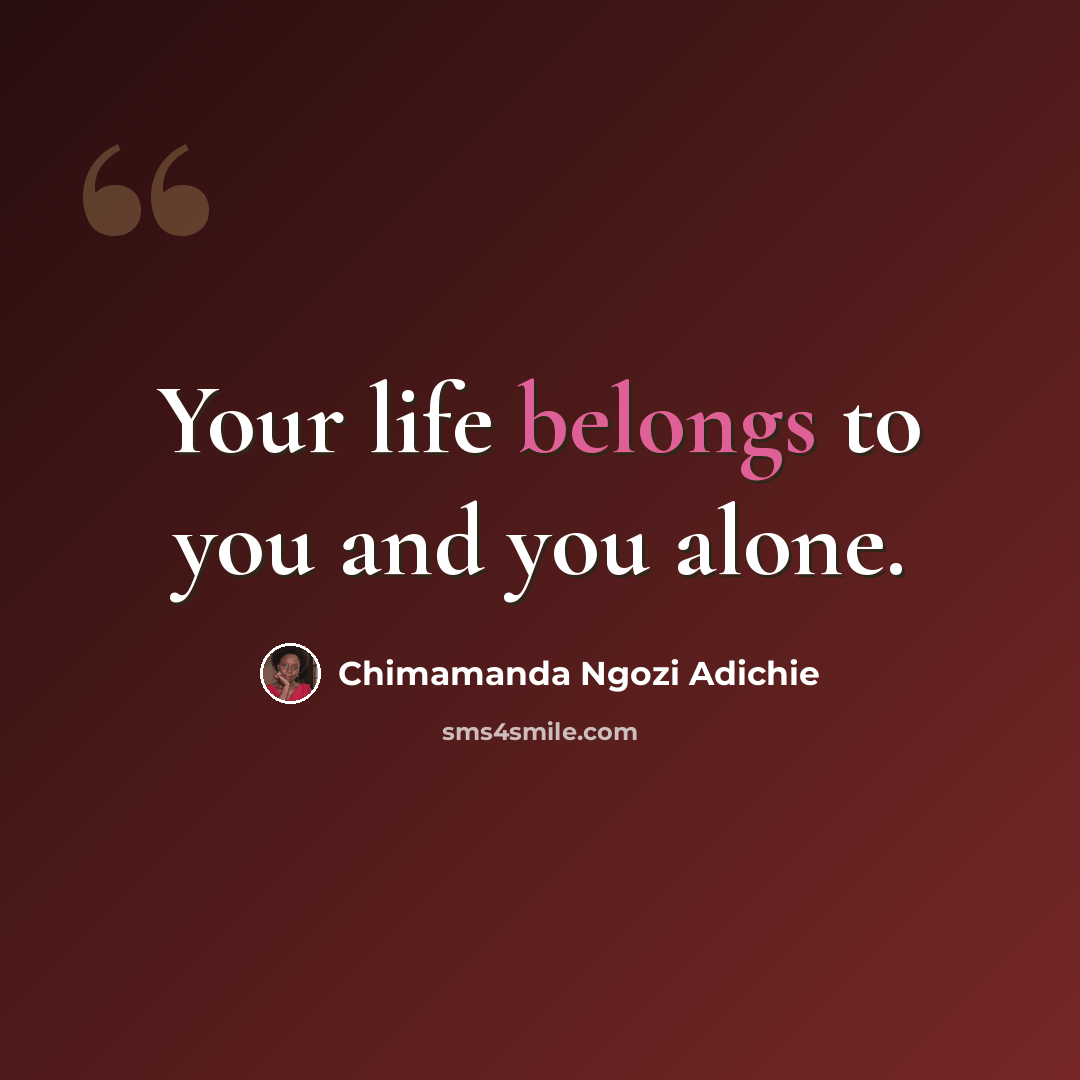 “Your life belongs to you and you alone.” quote by Chimamanda Ngozi Adichie