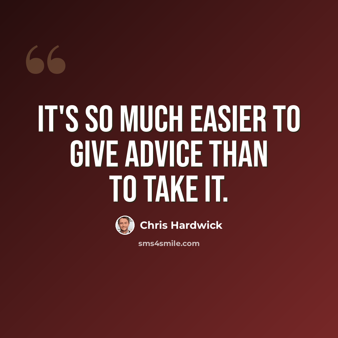 “It's so much easier to give advice than to take it.” quote by Chris Hardwick