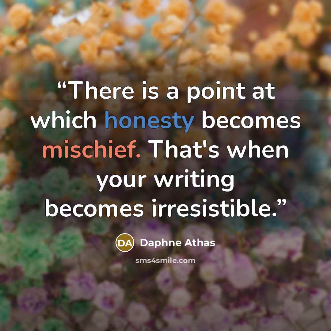 “There is a point at which honesty becomes mischief. That's when your writing becomes irresistible.” quote by Daphne Athas