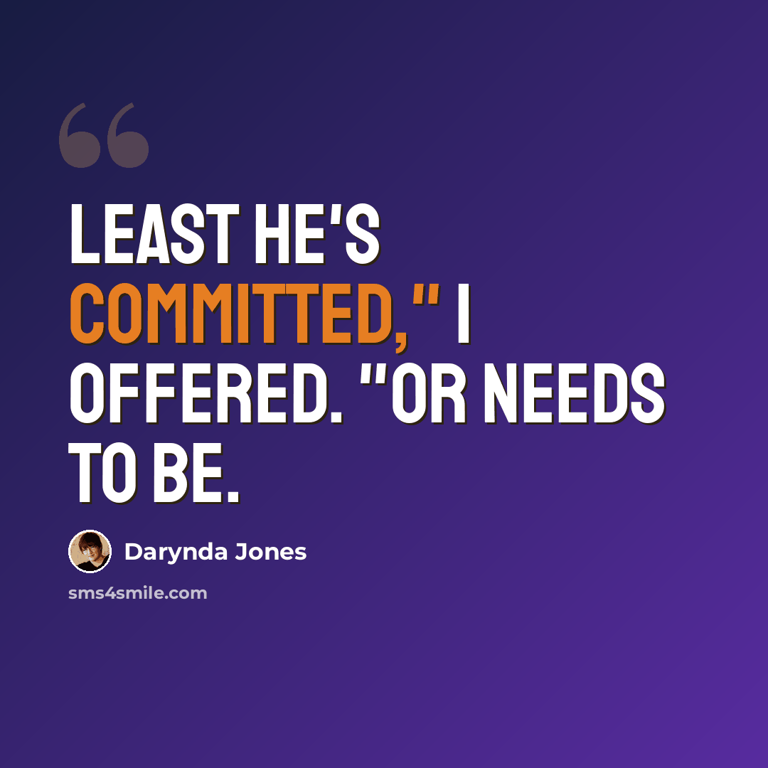 “Least he's committed," I offered. "Or needs to be.” quote by Darynda Jones