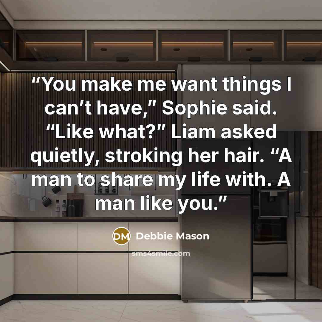 “You make me want things I can’t have,” Sophie said. “Like what?” Liam asked quietly, stroking her hair. “A man to share my life with. A man like you.” quote by Debbie Mason