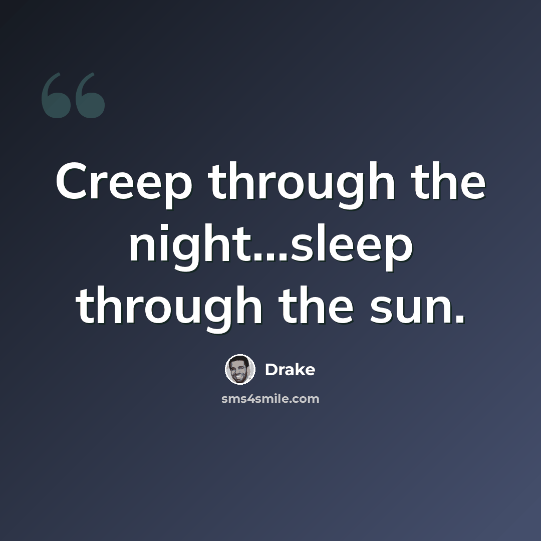 “Creep through the night...sleep through the sun.” quote by Drake