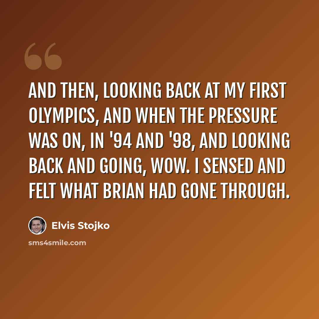 “And then, looking back at my first Olympics, and when the pressure was on, in '94 and '98, and looking back and going, wow. I sensed and felt what Brian had gone through.” quote by Elvis Stojko
