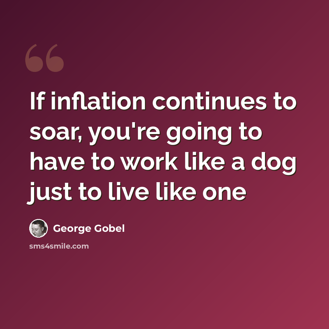 “If inflation continues to soar, you're going to have to work like a dog just to live like one” quote by George Gobel