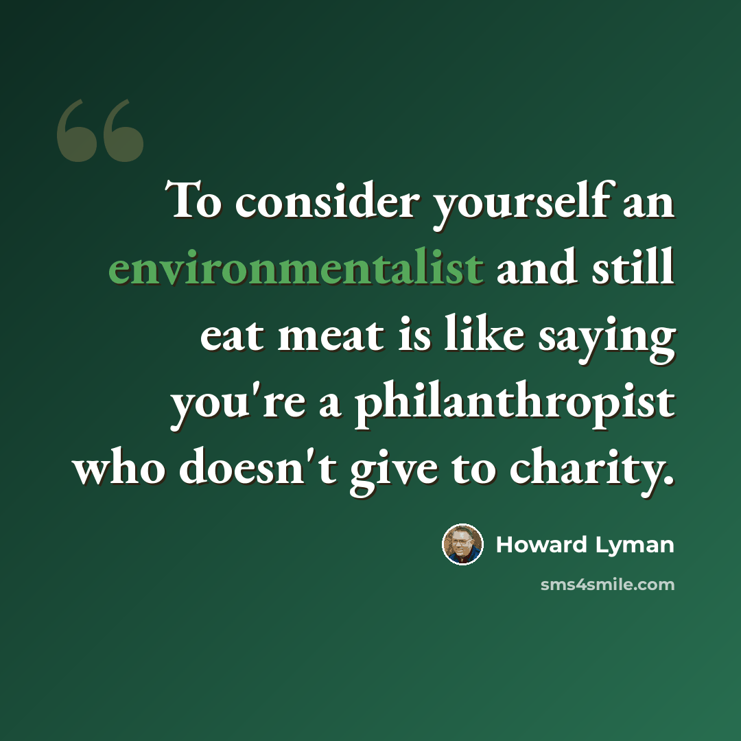 “To consider yourself an environmentalist and still eat meat is like saying you're a philanthropist who doesn't give to charity.” quote by Howard Lyman