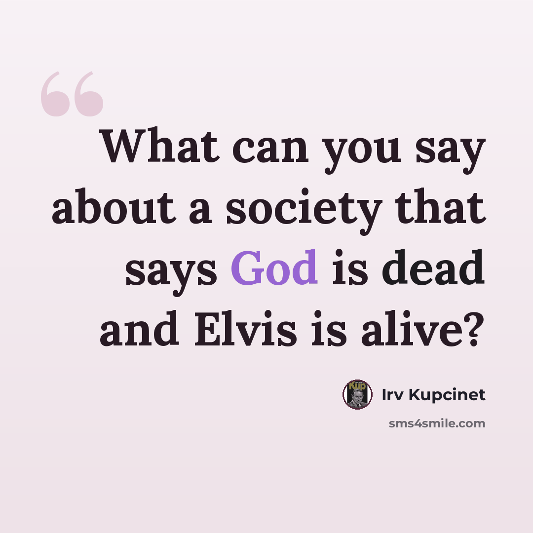 “What can you say about a society that says God is dead and Elvis is alive?” quote by Irv Kupcinet