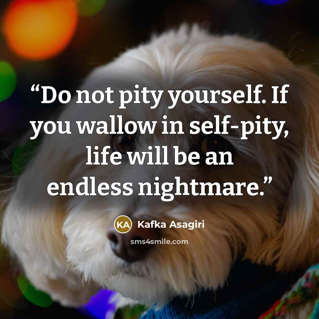 “Do not pity yourself. If you wallow in self-pity, life will be an endless nightmare.” quote by Kafka Asagiri