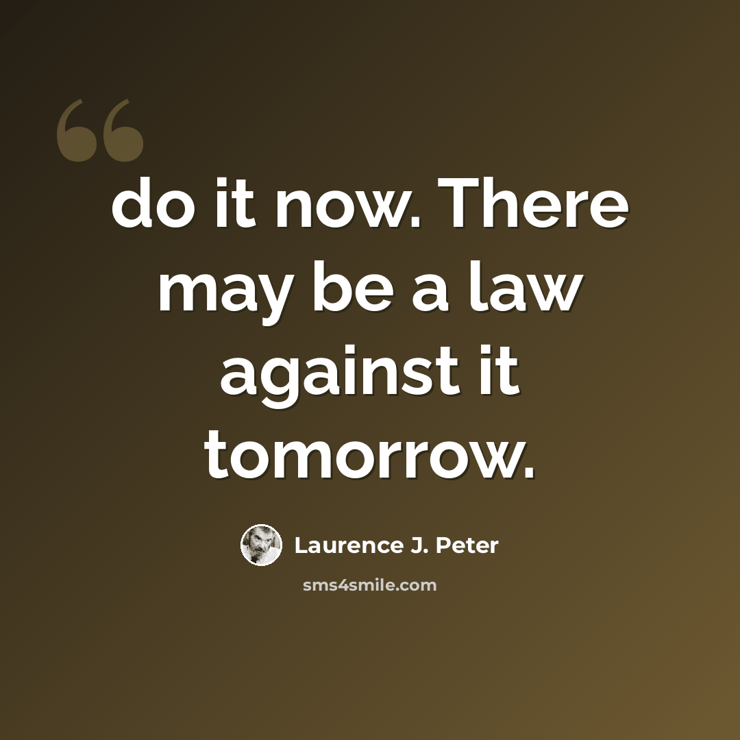 “do it now. There may be a law against it tomorrow.” quote by Laurence J. Peter