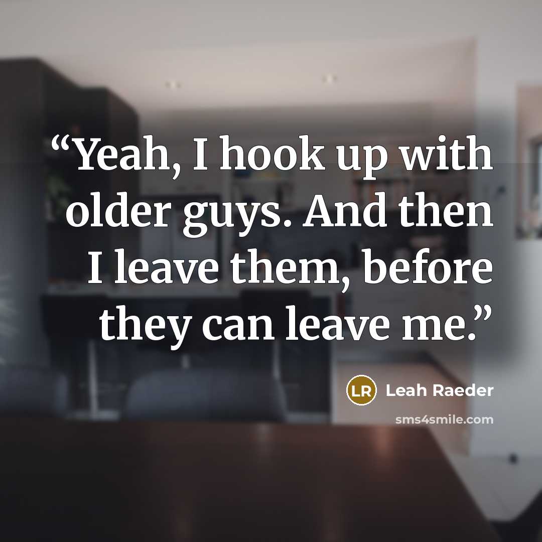 “Yeah, I hook up with older guys. And then I leave them, before they can leave me.” quote by Leah Raeder