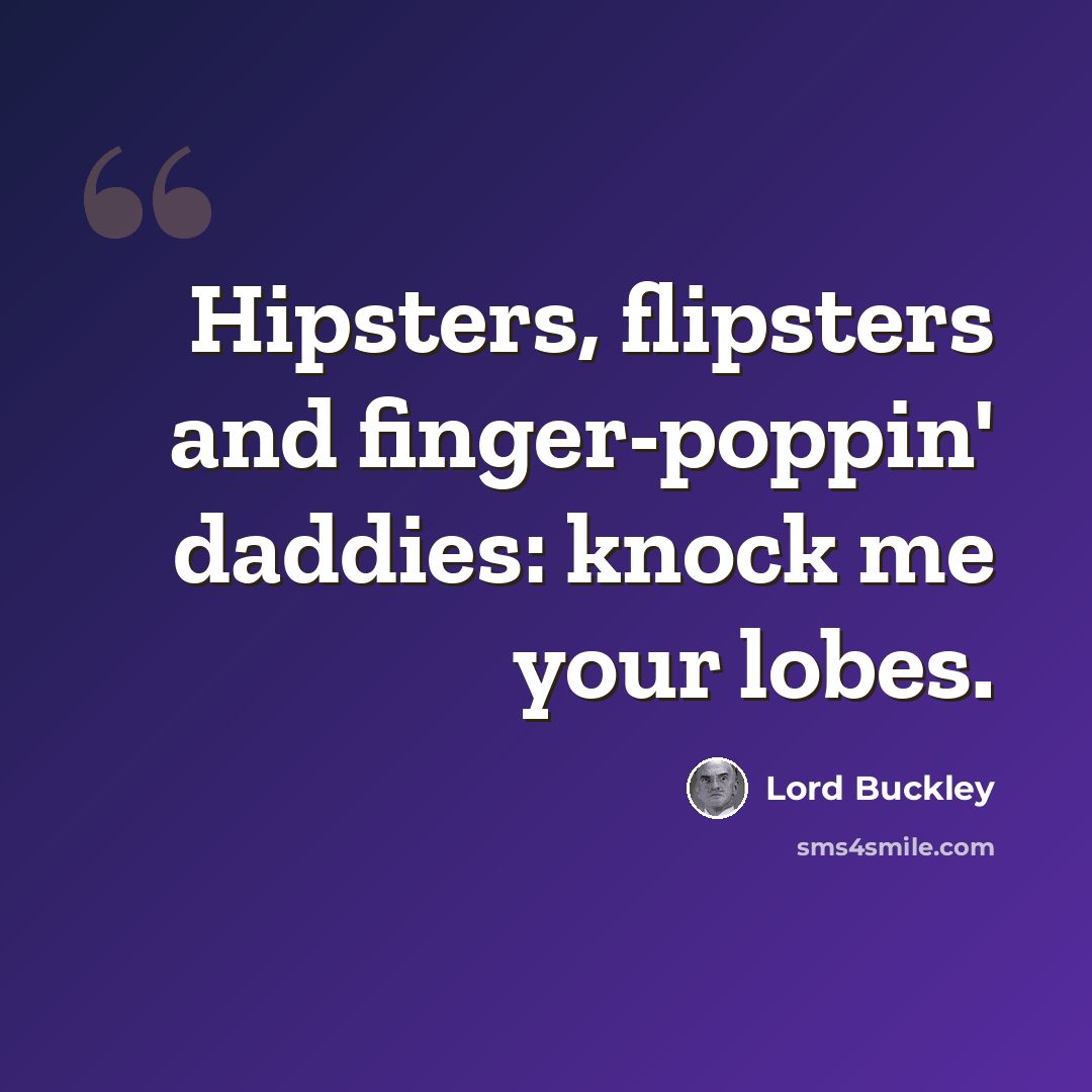 “Hipsters, flipsters and finger-poppin' daddies: knock me your lobes.” quote by Lord Buckley