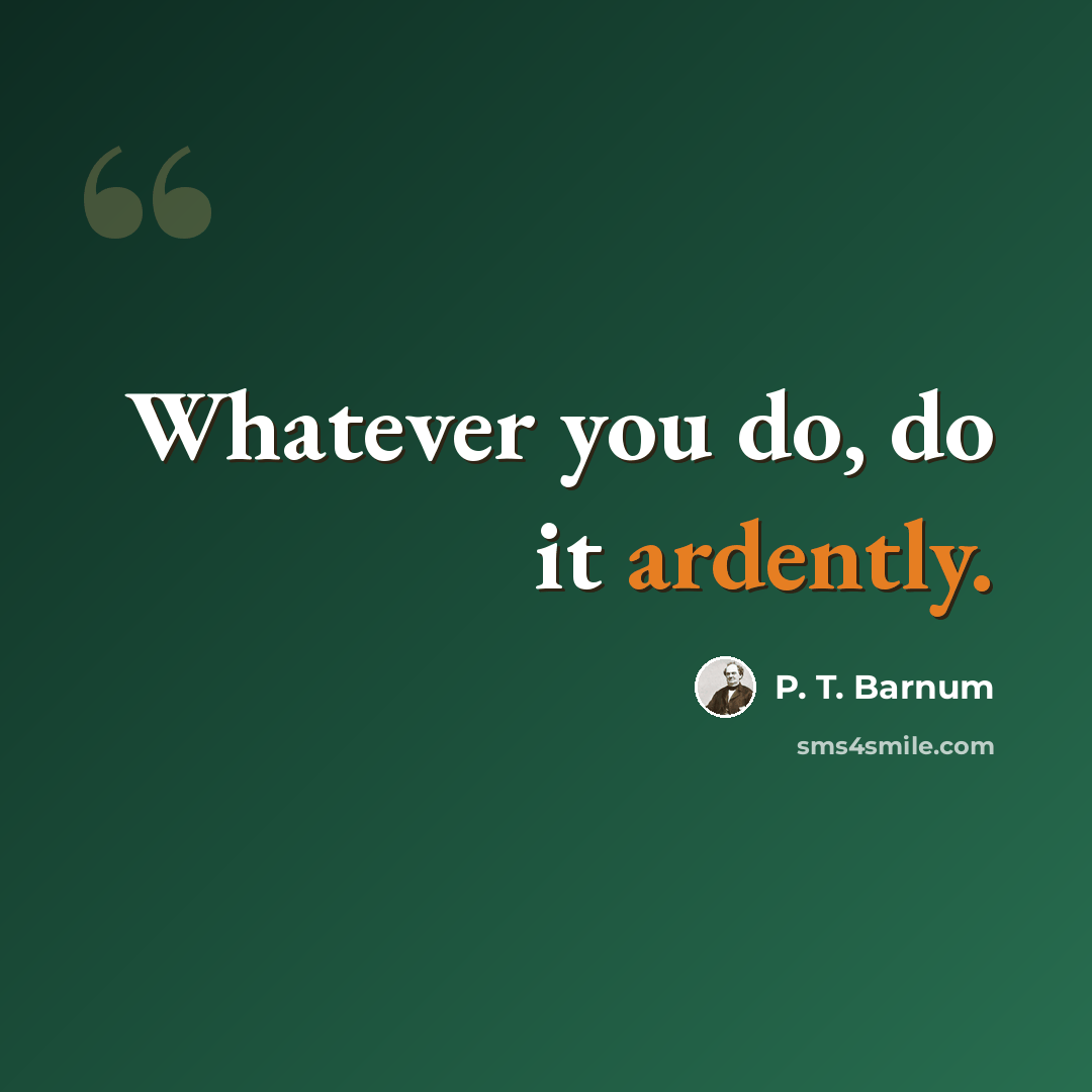 “Whatever you do, do it ardently.” quote by P. T. Barnum